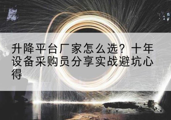 合江升降平台厂家-怎么选？十年设备采购员分享实战避坑心得