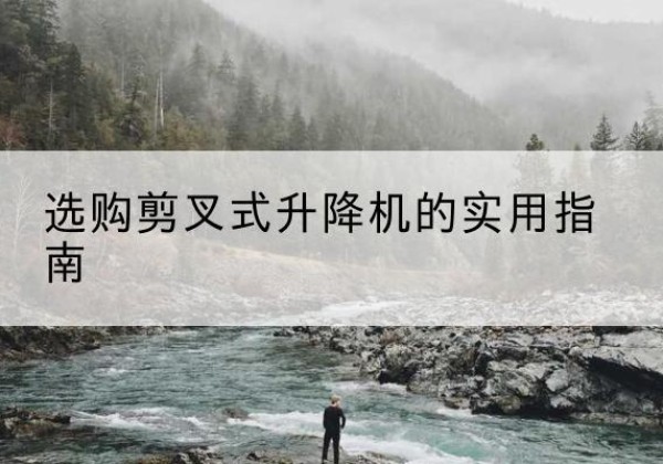 合江剪叉式升降机怎么选-选购剪叉式升降机的实用指南